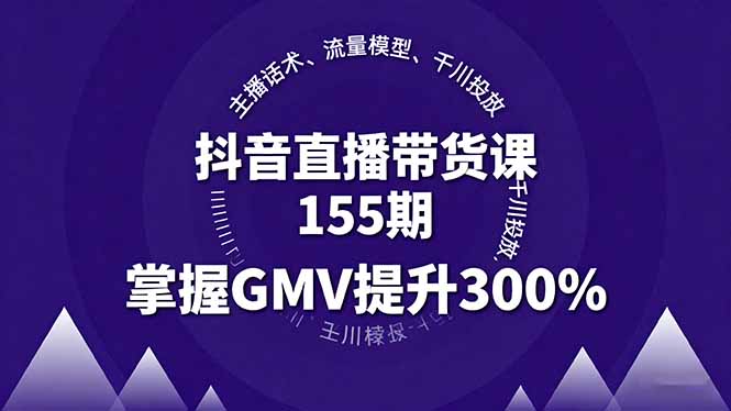抖音直播带货课155期，主播话术、流量模型、千川投放，掌握GMV提升300%-创新研习社