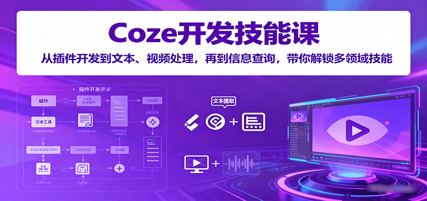 Coze开发技能课:从插件开发到文本、视频处理,再到信息查询,带你解锁多领域技能-创新研习社