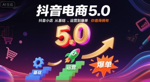 抖音电商5.0,抖音小店从基础、运营到爆单,你值得拥有(更新9月)-创新研习社