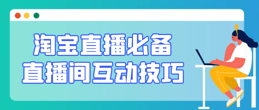 淘宝直播必备直播间互动技巧-创新研习社