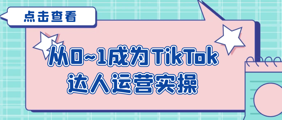 从0~1成为TikTok达人运营实操-创新研习社