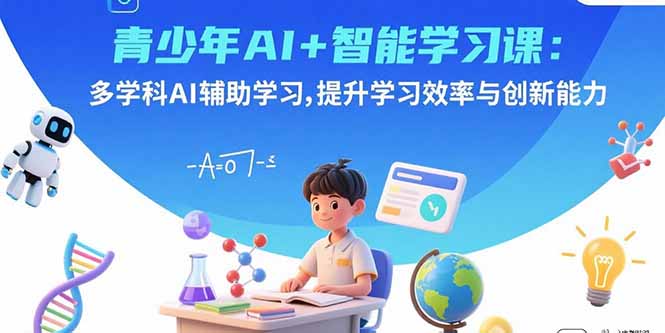 青少年AI+智能学习课：多学科AI辅助学习，提升学习效率与创新能力-创新研习社