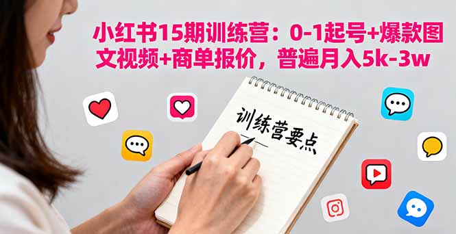 小红书15期训练营：0-1起号+爆款图文视频+商单报价，普遍月入5k-3w-创新研习社