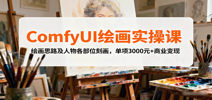 ComfyUI绘画实操课,绘画思路及人物各部位刻画,单项3000元+商业变现-创新研习社