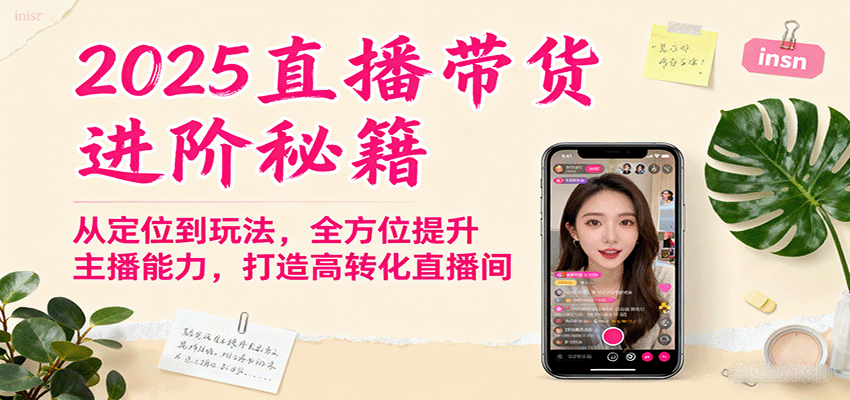 2025直播带货进阶秘籍，从定位到玩法，全方位提升主播能力，打造高转化直播间-创新研习社