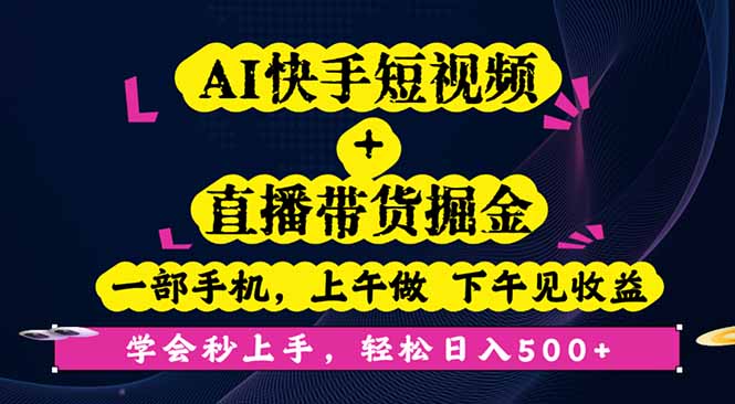AI快手短视频+直播带货掘金，一部手机，上午做 下午见收益，学会秒上手…-创新研习社