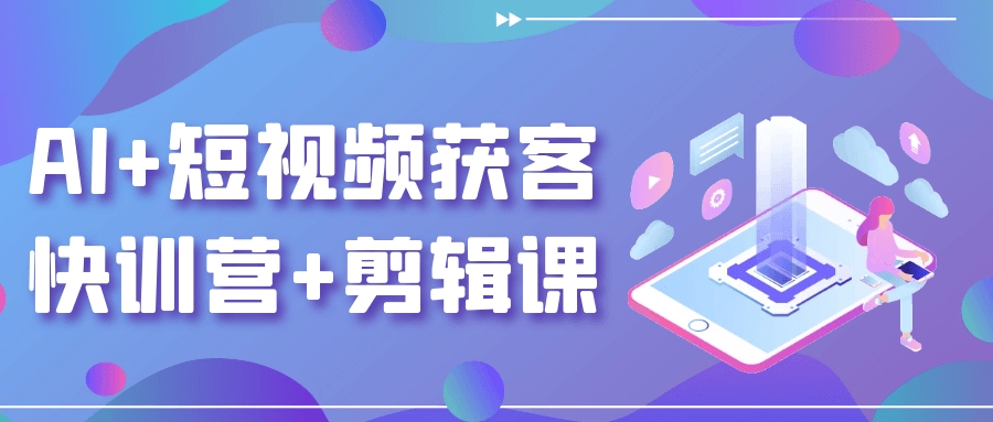 AI+短视频获客快训营+剪辑课-创新研习社