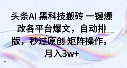 头条AI黑科技搬砖项目一键爆改各平台爆文，自动排版，秒过原创矩阵操作，月入3w+【揭秘】-创新研习社