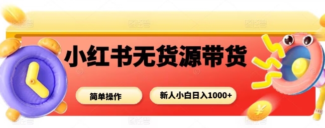 小红书无货源带货项目,简单无脑,新人小白日入多张-创新研习社