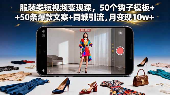 (16189期)服装类短视频变现课,50个钩子模板+50条爆款文案+同城引流,月变现10w+-创新研习社