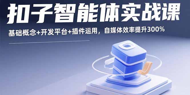 扣子智能体实战课,基础概念+开发平台+插件运用,自媒体效率提升300%-创新研习社