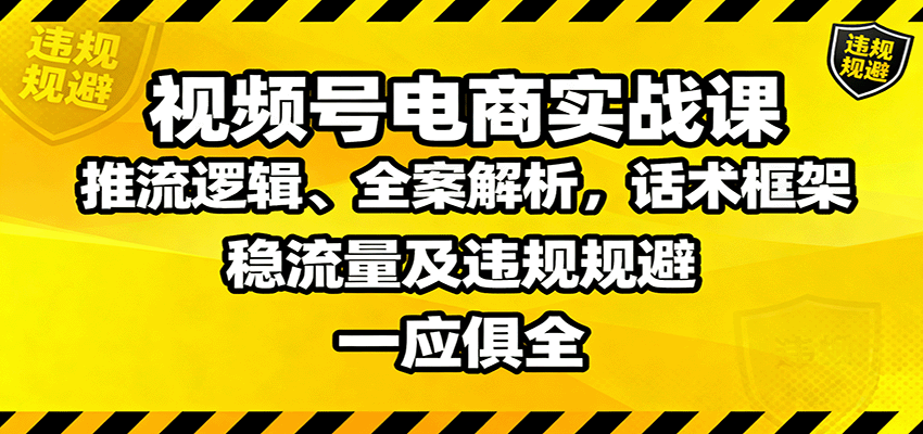 视频号电商实战课:推流逻辑、全案解析,话术框架,稳流量及违规规避等-创新研习社