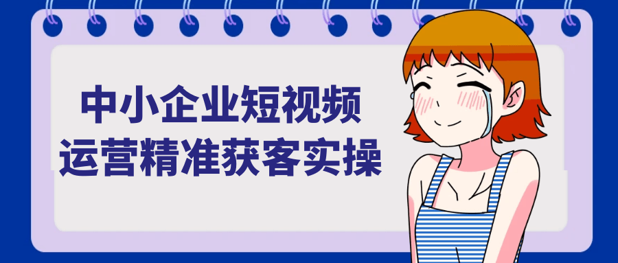 中小企业短视频运营精准获客实操-创新研习社