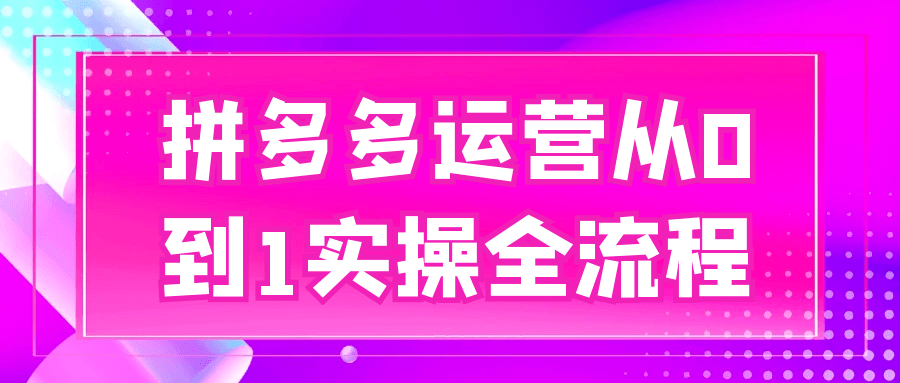 拼多多运营从0到1实操全流程-创新研习社