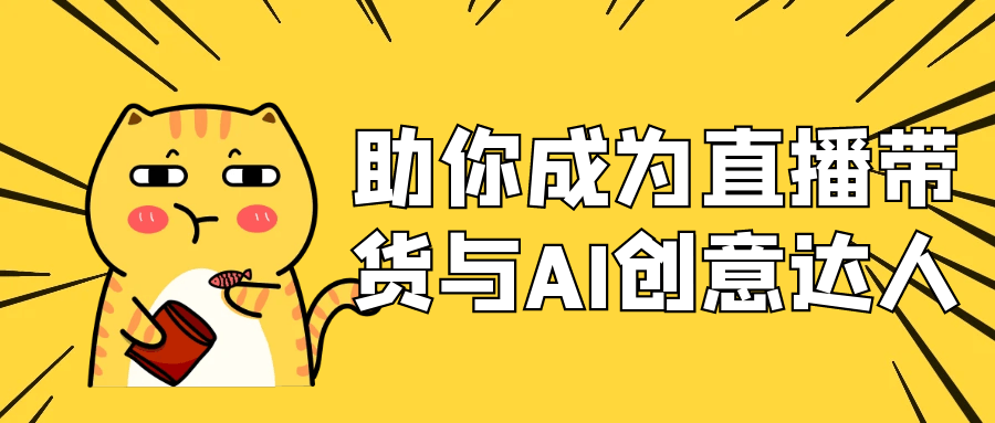 助你成为直播带货与AI创意达人-创新研习社