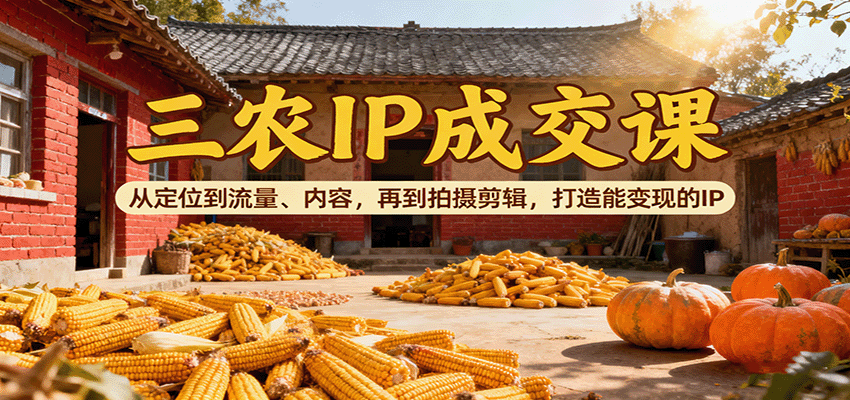 三农IP成交课：从定位到流量、内容，再到拍摄剪辑，打造能变现的IP-创新研习社