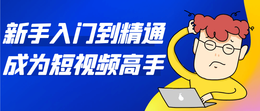 新手入门到精通成为短视频高手-创新研习社