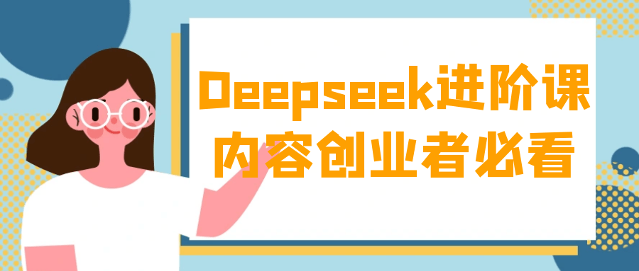 Deepseek进阶课内容创业者必看-创新研习社