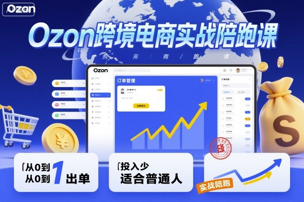 Ozon跨境电商实战陪跑课,教你从0到1出单,投入少适合普通人-创新研习社