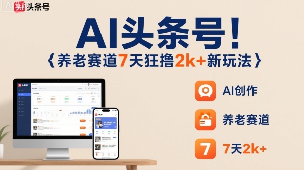 AI头条号，7天狂撸2k+，做养老赛道，新风口新玩法-创新研习社