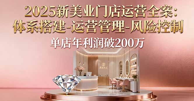 2025新美业门店运营全案：体系搭建-运营管理-风险控制，单店年利润破200万-创新研习社