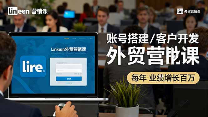 LinkedIn外贸营销课：账号搭建/客户开发/成交转化，年业绩增长百万+-创新研习社