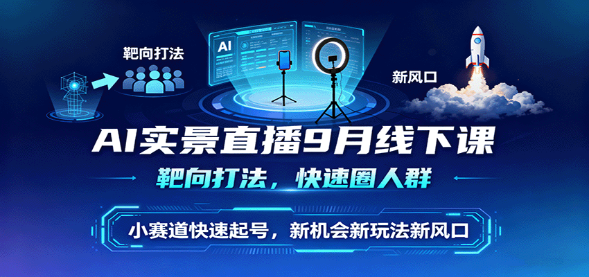 AI实景直播9月线下课，靶向打法，快速圈人群，小塞道快速起号，新机会新玩法新风口-创新研习社