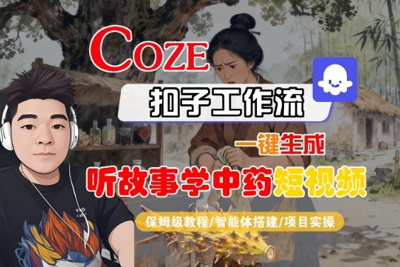Coze扣子智能体工作流一键生成“听故事学中药“短视频,全流程保姆级教学-创新研习社