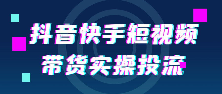 抖音快手短视频带货实操投流-创新研习社