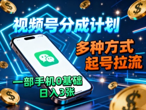 视频号分成计划，多种方式起号拉流，一部手机0基础日入3张-创新研习社