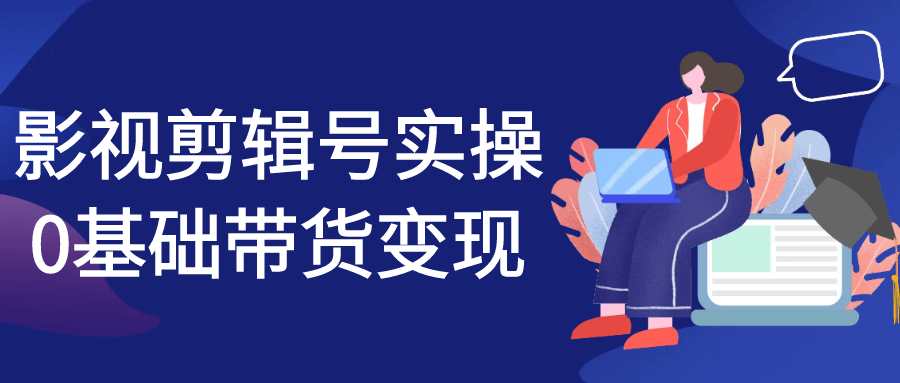 影视剪辑号实操0基础带货变现-创新研习社