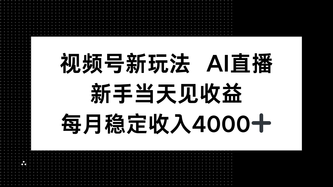 视频号新玩法AI直播,新手小白当天见收益,月入4000+-创新研习社