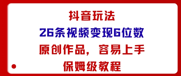 抖音玩法26条视频变现5位数，原创作品，小白可容易上手保姆级教程-创新研习社