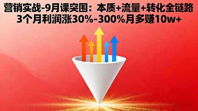 营销实战-9月突围课:本质+流量+转化全链路 3个月利润涨30%-300%月多赚10w+-创新研习社