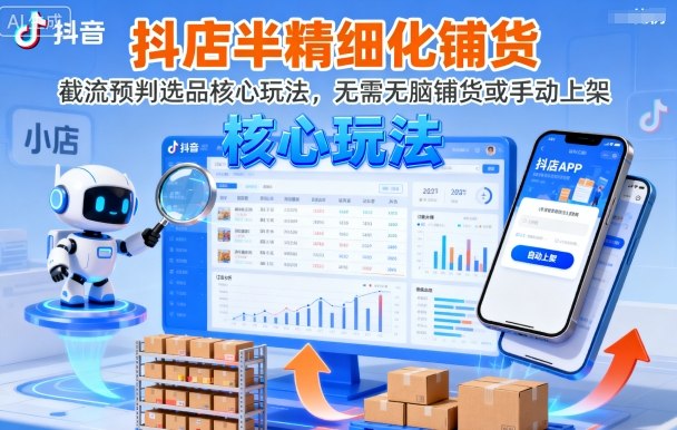 抖店半精细化铺货,截流预判选品核心玩法,无需无脑铺货或手动上架(更新9月)-创新研习社