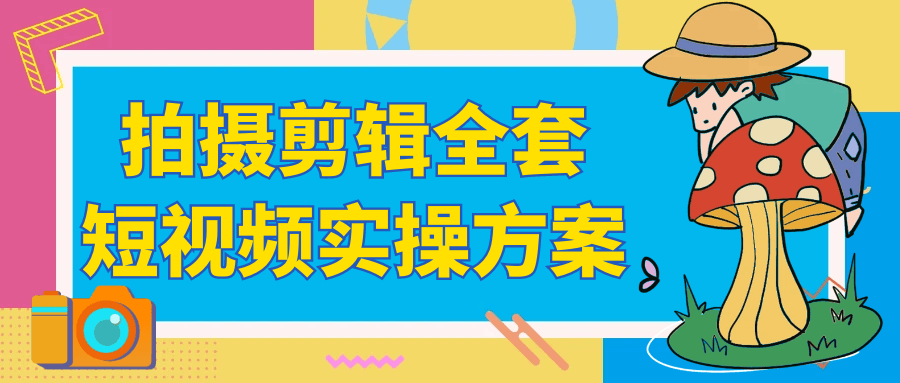 拍摄剪辑全套短视频实操方案-创新研习社