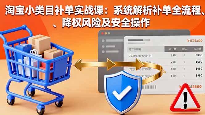 淘宝小类目补单实战课：系统解析补单全流程、降权风险及安全操作-创新研习社