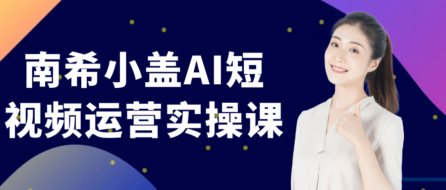 南希小盖AI短视频运营实操课-创新研习社
