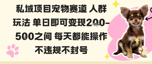 私域宠物项目赛道人群玩法单日即可变现2-5张之间每天都能操作不违规不封号-创新研习社