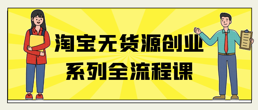 淘宝无货源创业系列全流程课-创新研习社
