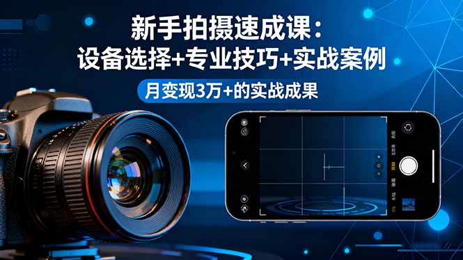 新手拍摄速成课，设备选择+专业技巧+实战案例，月变现3万+的实战成果-创新研习社