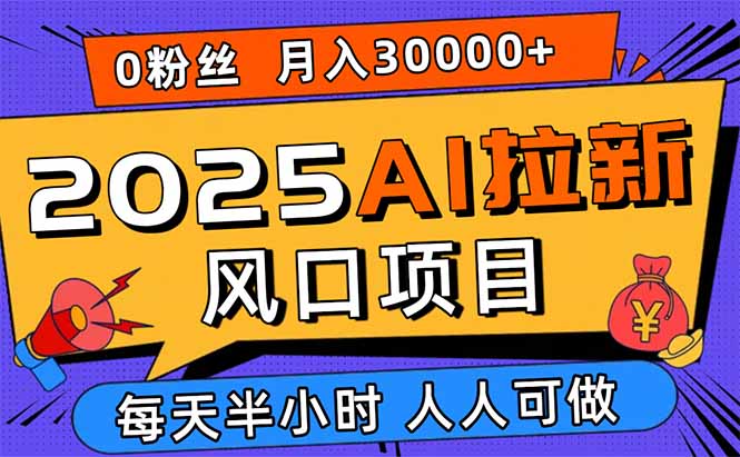 2025AI拉新风口项目,0粉0基础月入30000+新手小白轻松学会-创新研习社