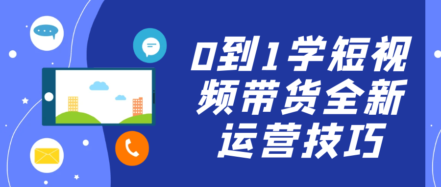 0到1学短视频带货全新运营技巧-创新研习社