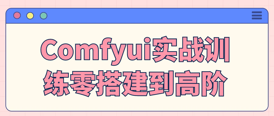Comfyui实战训练零搭建到高阶-创新研习社