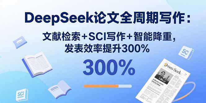 DeepSeek论文全周期写作：文献检索+SCI写作+智能降重，发表效率提升300%-创新研习社