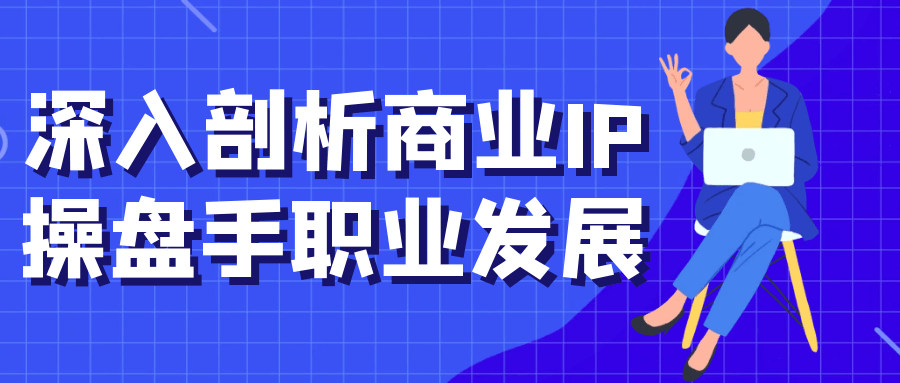 深入剖析商业IP操盘手职业发展-创新研习社