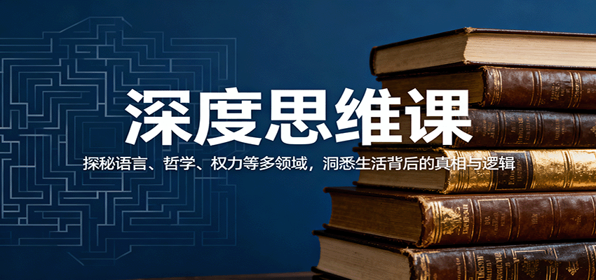 深度思维课：探秘语言、哲学、权力等多领域，洞悉生活背后的真相与逻辑-创新研习社