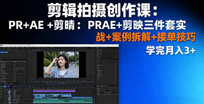 剪辑拍摄创作课:PR+AE+剪映三件套实战+案例拆解+接单技巧,学完月入3+-创新研习社