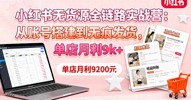 小红书无货源全链路实战营：从账号搭建到无痕发货，单店月利9k+-创新研习社