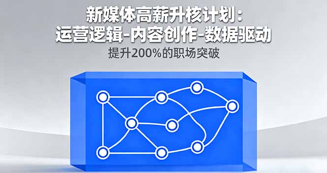 新媒体高薪升核计划：运营逻辑-内容创作-数据驱动，提升200%的职场突破-创新研习社